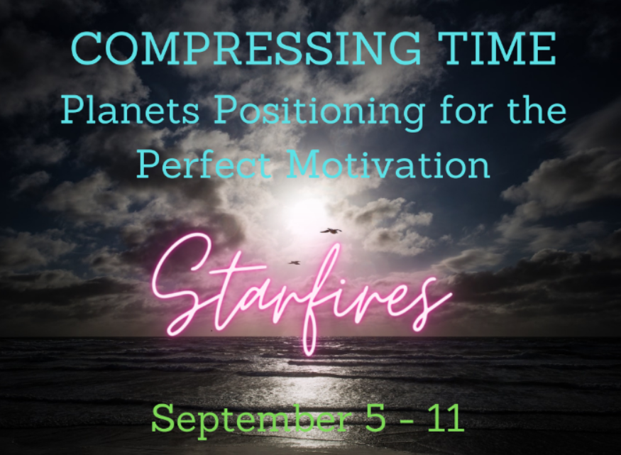 STARDROPS  Our Reality is Compressing - September 5 - 11, 2021